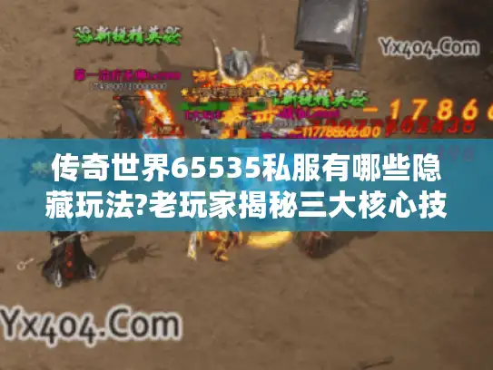 传奇世界65535私服有哪些隐藏玩法?老玩家揭秘三大核心技巧