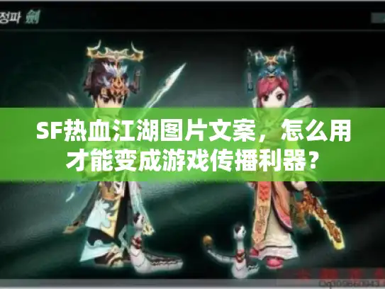 SF热血江湖图片文案，怎么用才能变成游戏传播利器？