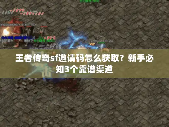 王者传奇sf邀请码怎么获取?新手必知3个靠谱渠道 王者传奇sf邀请码怎么获取?新手必知3个靠谱渠道