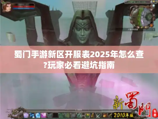 蜀门手游新区开服表2025年怎么查?玩家必看避坑指南 蜀门手游新区开服表2025年怎么查?玩家必看避坑指南