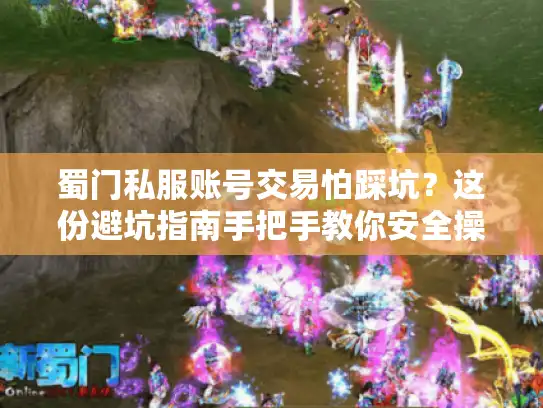 蜀门私服账号交易怕踩坑？这份避坑指南手把手教你安全操作