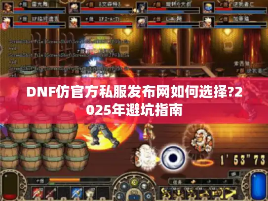 DNF仿官方私服发布网如何选择?2025年避坑指南