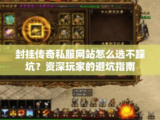 封挂传奇私服网站怎么选不踩坑?资深玩家的避坑指南 封挂传奇私服网站怎么选不踩坑?资深玩家的避坑指南