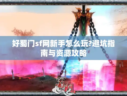 好蜀门sf网新手怎么玩?避坑指南与资源攻略