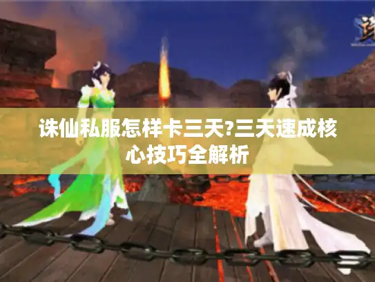 诛仙私服怎样卡三天?三天速成核心技巧全解析
