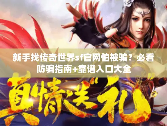 新手找传奇世界sf官网怕被骗?必看防骗指南+靠谱入口大全 新手找传奇世界sf官网怕被骗?必看防骗指南+靠谱入口大全