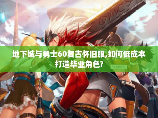 地下城与勇士60复古怀旧服,如何低成本打造毕业角色?
