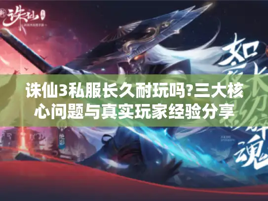 诛仙3私服长久耐玩吗?三大核心问题与真实玩家经验分享