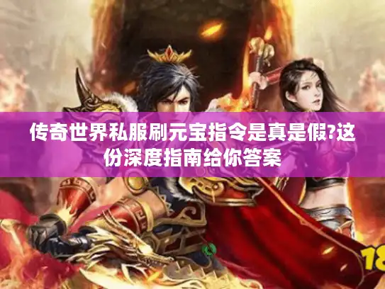 传奇世界私服刷元宝指令是真是假?这份深度指南给你答案