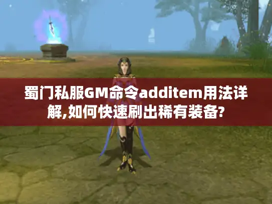 蜀门私服GM命令additem用法详解,如何快速刷出稀有装备?