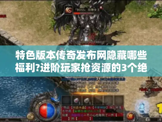 特色版本传奇发布网隐藏哪些福利?进阶玩家抢资源的3个绝招