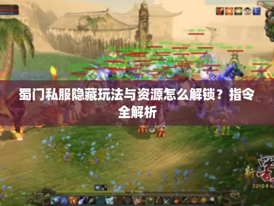 蜀门私服隐藏玩法与资源怎么解锁？指令全解析