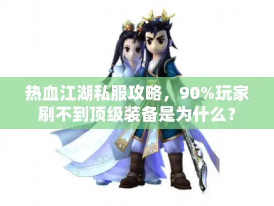 热血江湖私服攻略，90%玩家刷不到顶级装备是为什么？