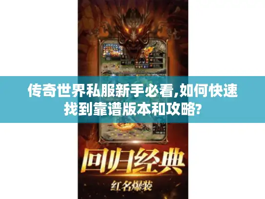 传奇世界私服新手必看,如何快速找到靠谱版本和攻略?