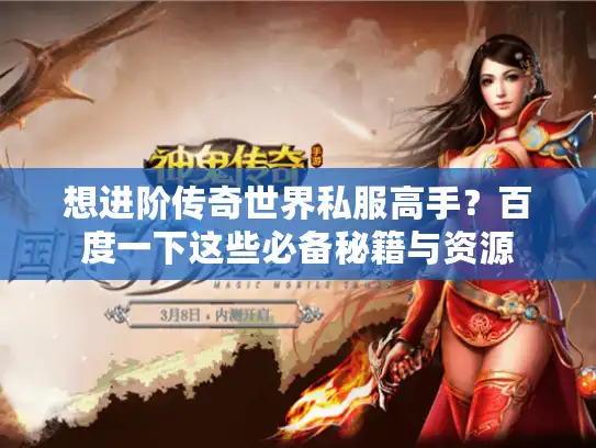 想进阶传奇世界私服高手？百度一下这些必备秘籍与资源