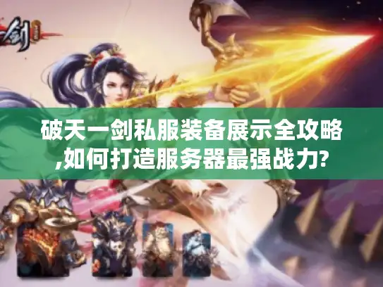 破天一剑私服装备展示全攻略,如何打造服务器最强战力?