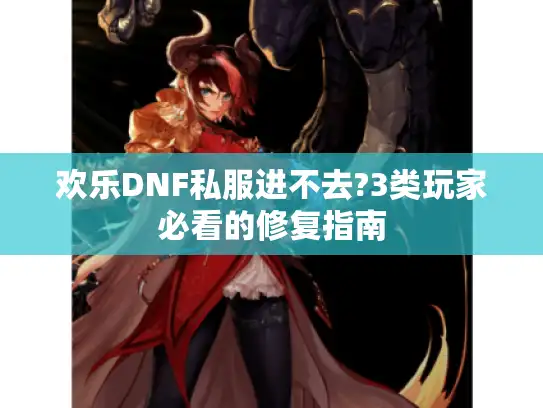 欢乐DNF私服进不去?3类玩家必看的修复指南