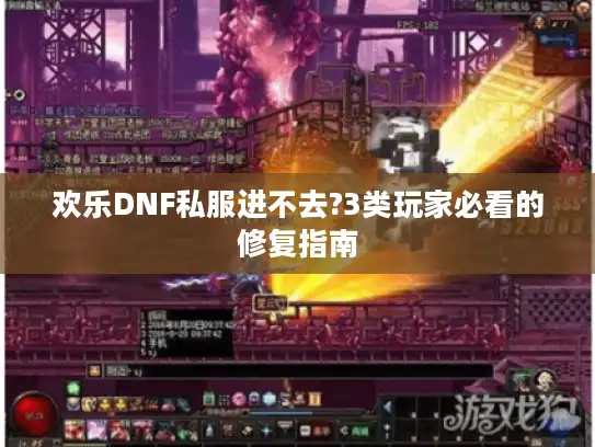 欢乐DNF私服进不去?3类玩家必看的修复指南
