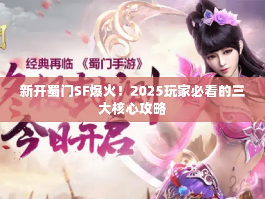 新开蜀门SF爆火！2025玩家必看的三大核心攻略