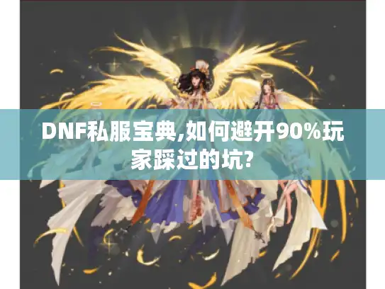 DNF私服宝典,如何避开90%玩家踩过的坑? DNF私服宝典,如何避开90%玩家踩过的坑?