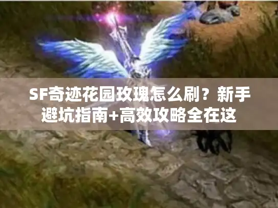 SF奇迹花园玫瑰怎么刷？新手避坑指南+高效攻略全在这