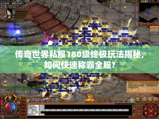 传奇世界私服180级终极玩法揭秘,如何快速称霸全服? 传奇世界私服180级终极玩法揭秘,如何快速称霸全服?