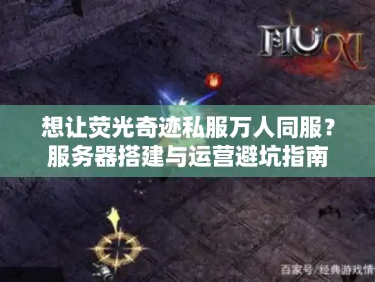 想让荧光奇迹私服万人同服?服务器搭建与运营避坑指南 想让荧光奇迹私服万人同服?服务器搭建与运营避坑指南