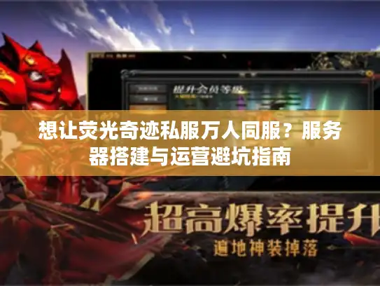 想让荧光奇迹私服万人同服?服务器搭建与运营避坑指南 想让荧光奇迹私服万人同服?服务器搭建与运营避坑指南