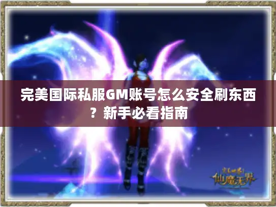 完美国际私服GM账号怎么安全刷东西？新手必看指南