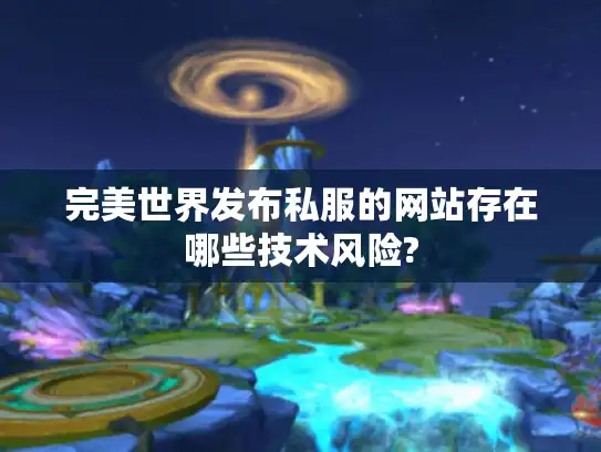 完美世界发布私服的网站存在哪些技术风险?