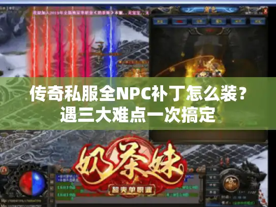 传奇私服全NPC补丁怎么装?遇三大难点一次搞定 传奇私服全NPC补丁怎么装?遇三大难点一次搞定