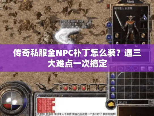 传奇私服全NPC补丁怎么装?遇三大难点一次搞定 传奇私服全NPC补丁怎么装?遇三大难点一次搞定