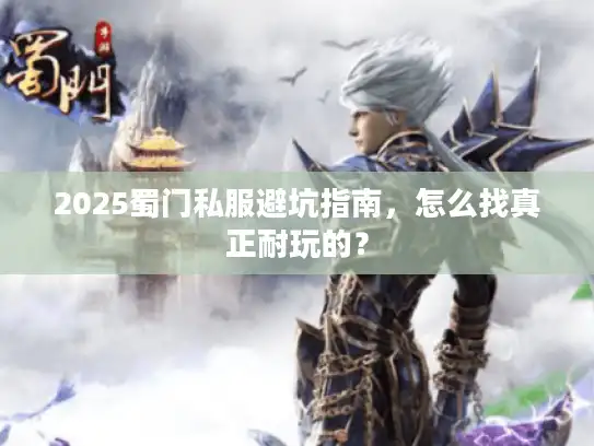 2025蜀门私服避坑指南，怎么找真正耐玩的？