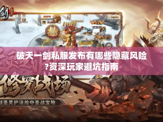 破天一剑私服发布有哪些隐藏风险?资深玩家避坑指南