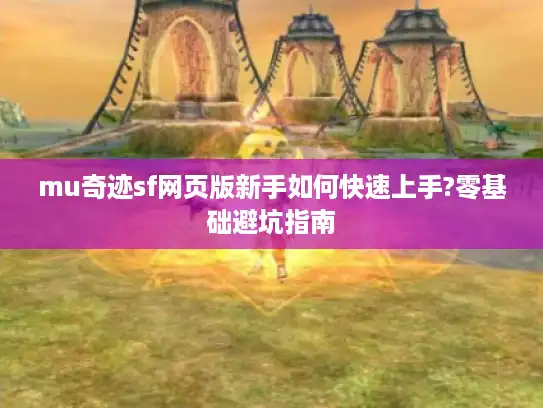 mu奇迹sf网页版新手如何快速上手?零基础避坑指南