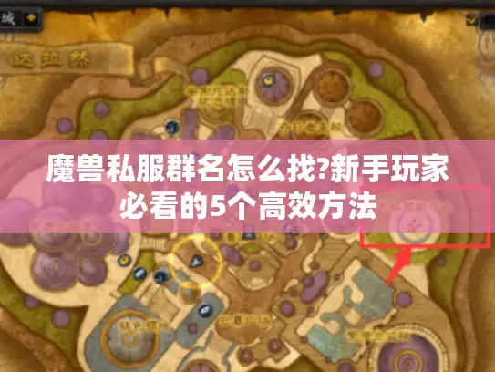 魔兽私服群名怎么找?新手玩家必看的5个高效方法 魔兽私服群名怎么找?新手玩家必看的5个高效方法