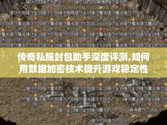 传奇私服封包助手深度评测,如何用数据加密技术提升游戏稳定性
