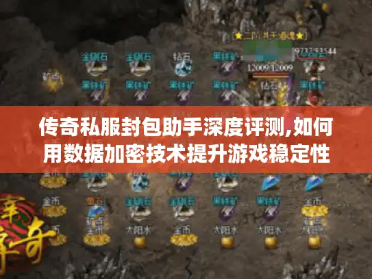 传奇私服封包助手深度评测,如何用数据加密技术提升游戏稳定性