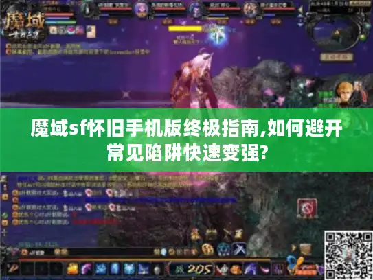 魔域sf怀旧手机版终极指南,如何避开常见陷阱快速变强?
