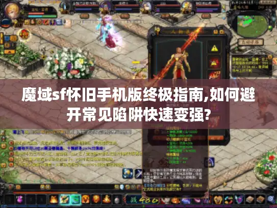 魔域sf怀旧手机版终极指南,如何避开常见陷阱快速变强?