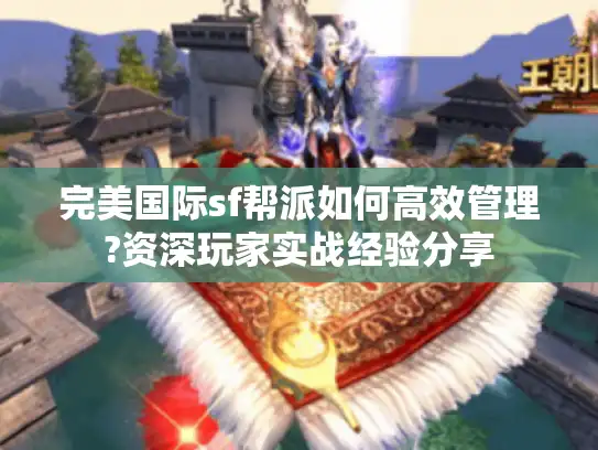 完美国际sf帮派如何高效管理?资深玩家实战经验分享