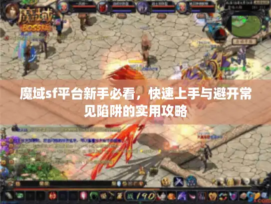魔域sf平台新手必看,快速上手与避开常见陷阱的实用攻略 魔域sf平台新手必看,快速上手与避开常见陷阱的实用攻略