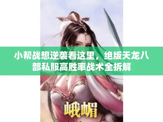 小帮战想逆袭看这里，绝版天龙八部私服高胜率战术全拆解
