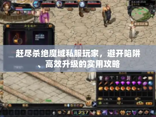 赶尽杀绝魔域私服玩家，避开陷阱、高效升级的实用攻略