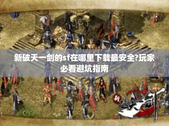 新破天一剑的sf在哪里下载最安全?玩家必看避坑指南