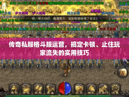 传奇私服格斗服运营，搞定卡顿、止住玩家流失的实用技巧