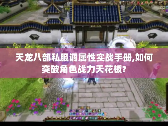 天龙八部私服调属性实战手册,如何突破角色战力天花板? 天龙八部私服调属性实战手册,如何突破角色战力天花板?