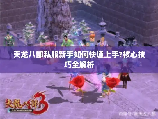 天龙八部私服新手如何快速上手?核心技巧全解析