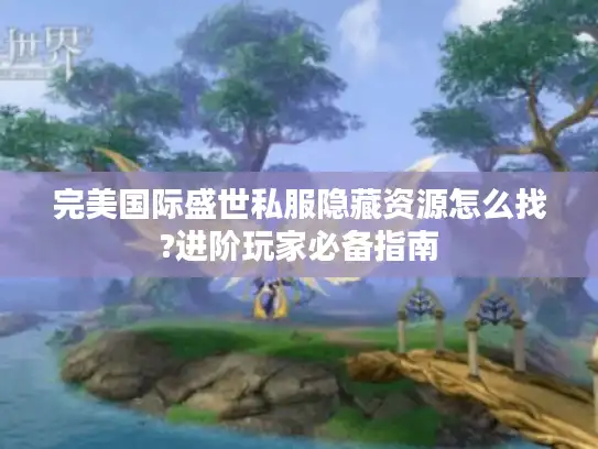 完美国际盛世私服隐藏资源怎么找?进阶玩家必备指南