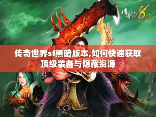 传奇世界sf黑暗版本,如何快速获取顶级装备与隐藏资源